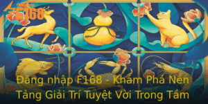 Ang Nhap F168 Kham Pha Nen Tang Giai Tri Tuyet Voi Trong Tam Tay Ban