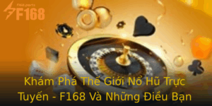 Kham Pha The Gioi No Hu Truc Tuyen F168 Va Nhung Ieu Ban Chua Biet